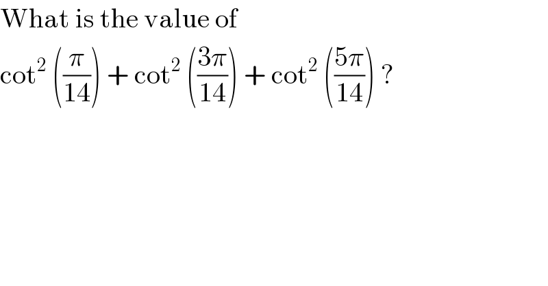 What is the value of  cot^2  ((π/(14))) + cot^2  (((3π)/(14))) + cot^2  (((5π)/(14))) ?  