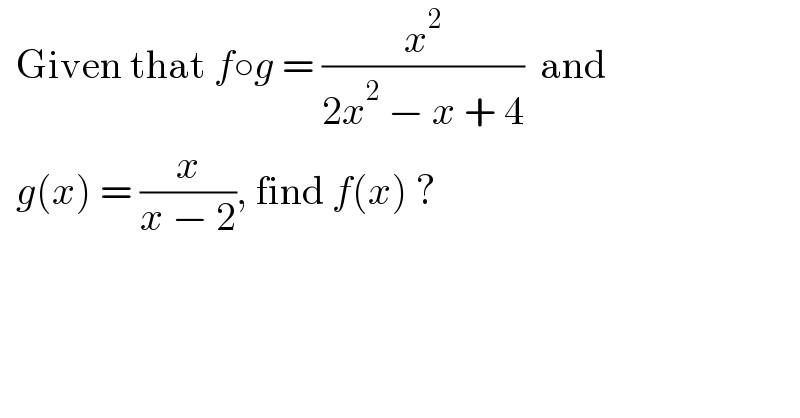   Given that f○g = (x^2 /(2x^2  − x + 4))  and    g(x) = (x/(x − 2)), find f(x) ?    