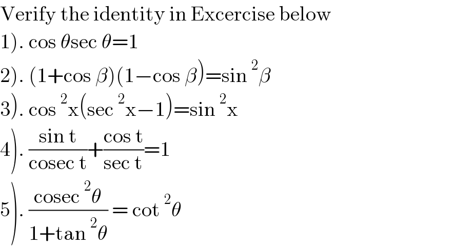 Verify the identity in Excercise below  1). cos θsec θ=1  2). (1+cos β)(1−cos β)=sin^2 β  3). cos^2 x(sec^2 x−1)=sin^2 x  4). ((sin t)/(cosec t))+((cos t)/(sec t))=1  5). ((cosec^2 θ)/(1+tan^2 θ)) = cot^2 θ  