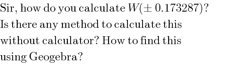 Sir, how do you calculate W(± 0.173287)?  Is there any method to calculate this  without calculator? How to find this  using Geogebra?  