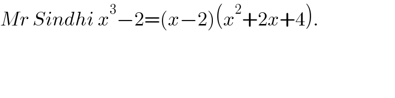 Mr Sindhi x^3 −2=(x−2)(x^2 +2x+4).  