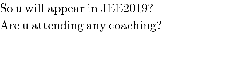 So u will appear in JEE2019?  Are u attending any coaching?  