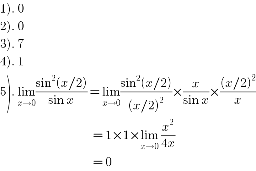 1). 0  2). 0  3). 7  4). 1  5). lim_(x→0) ((sin^2 (x/2))/(sin x)) = lim_(x→0) ((sin^2 (x/2))/((x/2)^2 ))×(x/(sin x))×(((x/2)^2 )/x)                                       = 1×1×lim_(x→0)  (x^2 /(4x))                                       = 0  