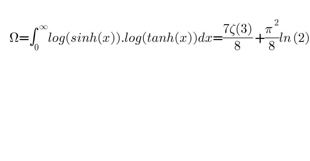       Ω=∫_0 ^( ∞) log(sinh(x)).log(tanh(x))dx=((7ζ(3))/8) +(π^( 2) /8)ln^  (2)  