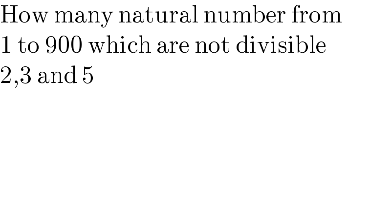 How many natural number from  1 to 900 which are not divisible  2,3 and 5  