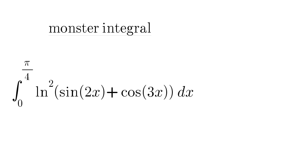                     monster integral         ∫_0 ^( (π/4))  ln^2 (sin(2x)+ cos(3x)) dx        