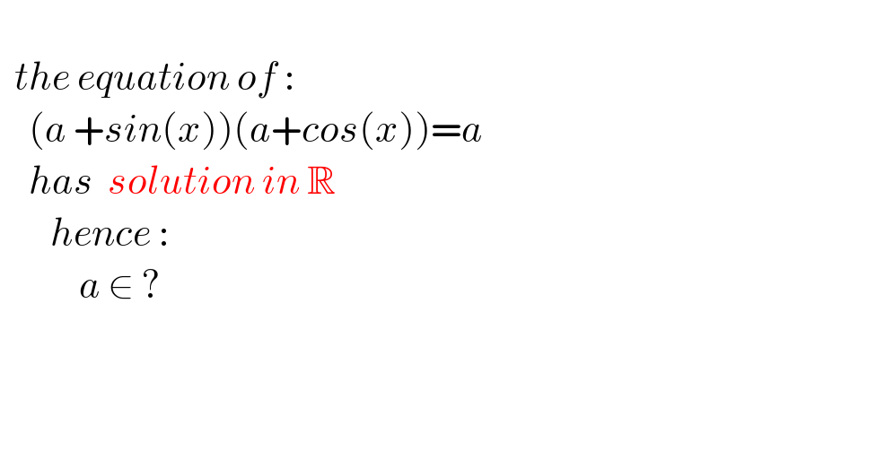     the equation of :      (a +sin(x))(a+cos(x))=a      has  solution in R          hence :             a ∈ ?            