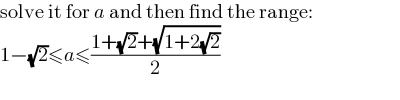solve it for a and then find the range:  1−(√2)≤a≤((1+(√2)+(√(1+2(√2))))/2)  