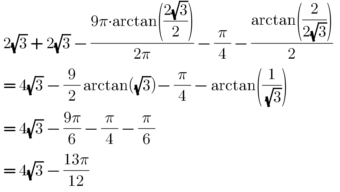  2(√3) + 2(√3) − ((9π∙arctan(((2(√3))/2)))/(2π)) − (π/4) − ((arctan((2/(2(√3)))))/2)     = 4(√3) − (9/2) arctan((√3))− (π/4) − arctan((1/( (√3))))   = 4(√3) − ((9π)/6) − (π/4) − (π/6)   = 4(√3) − ((13π)/(12))  