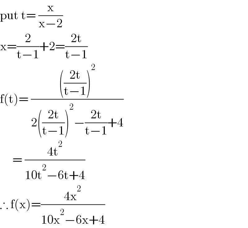put t= (x/(x−2))  x=(2/(t−1))+2=((2t)/(t−1))           f(t)= (((((2t)/(t−1)))^2 )/(2(((2t)/(t−1)))^2 −((2t)/(t−1))+4))       = ((4t^2 )/(10t^2 −6t+4))  ∴ f(x)=((4x^2 )/(10x^2 −6x+4))  