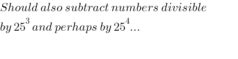 Should also subtract numbers divisible  by 25^3  and perhaps by 25^4 ...  