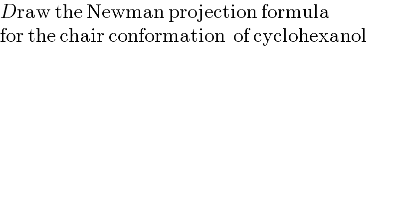 Draw the Newman projection formula  for the chair conformation  of cyclohexanol  