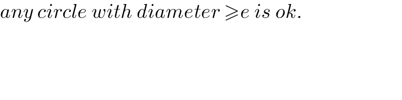 any circle with diameter ≥e is ok.  