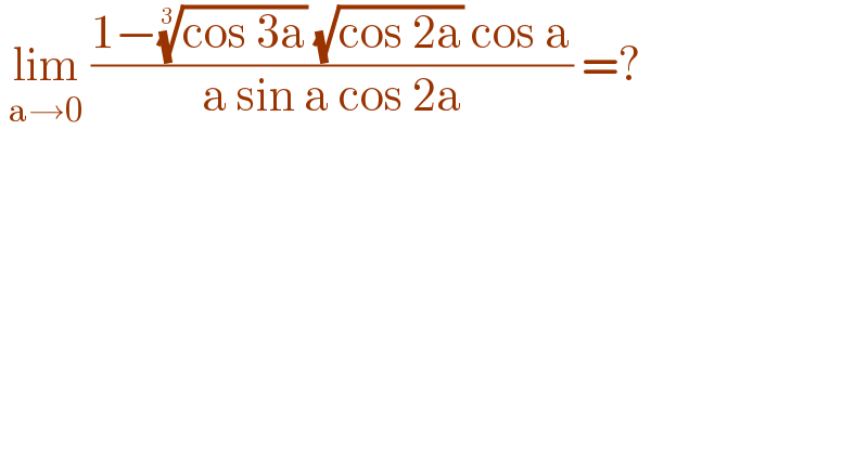  lim_(a→0)  ((1−((cos 3a))^(1/3)  (√(cos 2a)) cos a)/(a sin a cos 2a)) =?  