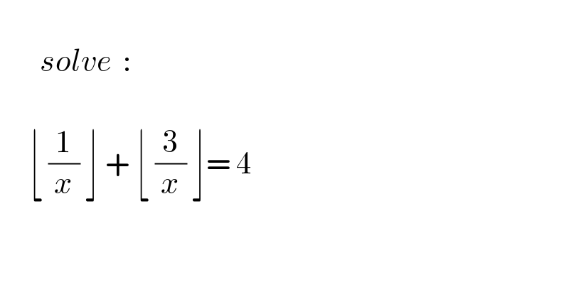          solve  :         ⌊ (1/x) ⌋ + ⌊ (3/x) ⌋= 4     