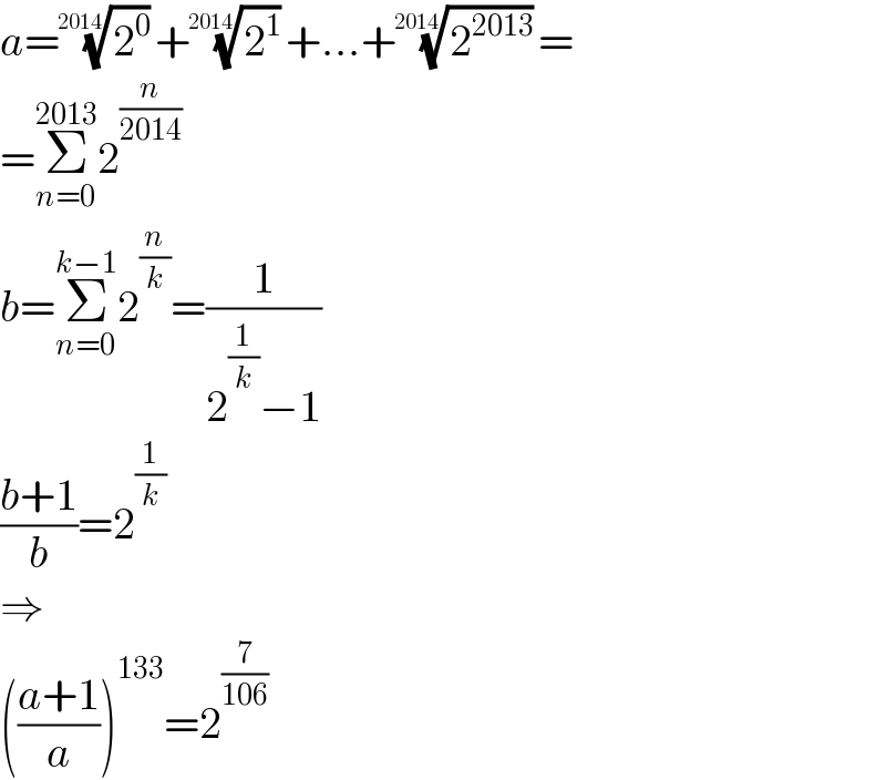 a=(2^0 )^(1/(2014)) +(2^1 )^(1/(2014)) +...+(2^(2013) )^(1/(2014)) =  =Σ_(n=0) ^(2013) 2^(n/(2014))   b=Σ_(n=0) ^(k−1) 2^(n/k) =(1/(2^(1/k) −1))  ((b+1)/b)=2^(1/k)   ⇒  (((a+1)/a))^(133) =2^(7/(106))   