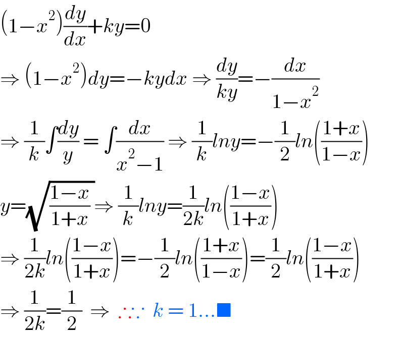 (1−x^2 )(dy/dx)+ky=0  ⇒ (1−x^2 )dy=−kydx ⇒ (dy/(ky))=−(dx/(1−x^2 ))  ⇒ (1/k)∫(dy/y) = ∫(dx/(x^2 −1)) ⇒ (1/k)lny=−(1/2)ln(((1+x)/(1−x)))  y=(√(((1−x)/(1+x)) ))⇒ (1/k)lny=(1/(2k))ln(((1−x)/(1+x)))  ⇒ (1/(2k))ln(((1−x)/(1+x)))=−(1/2)ln(((1+x)/(1−x)))=(1/2)ln(((1−x)/(1+x)))  ⇒ (1/(2k))=(1/2)  ⇒  ∴∵  k = 1...■  