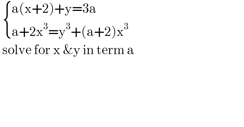   { ((a(x+2)+y=3a)),((a+2x^3 =y^3 +(a+2)x^3 )) :}   solve for x &y in term a  