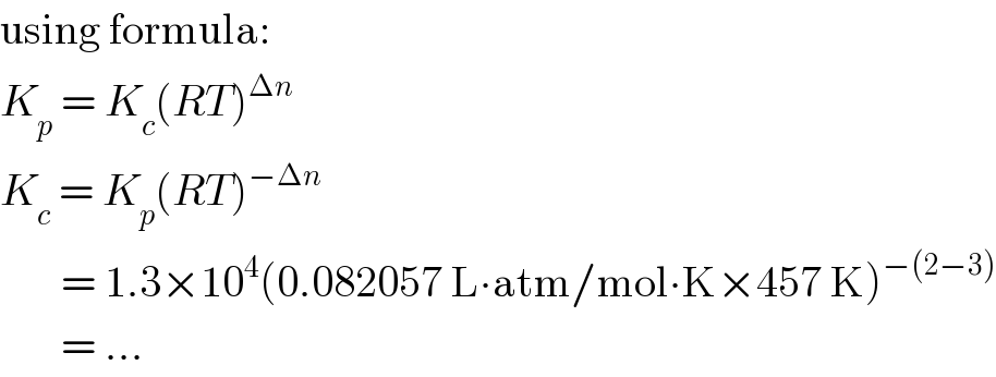 using formula:  K_p  = K_c (RT)^(Δn)   K_c  = K_p (RT)^(−Δn)          = 1.3×10^4 (0.082057 L∙atm/mol∙K×457 K)^(−(2−3))          = ...  