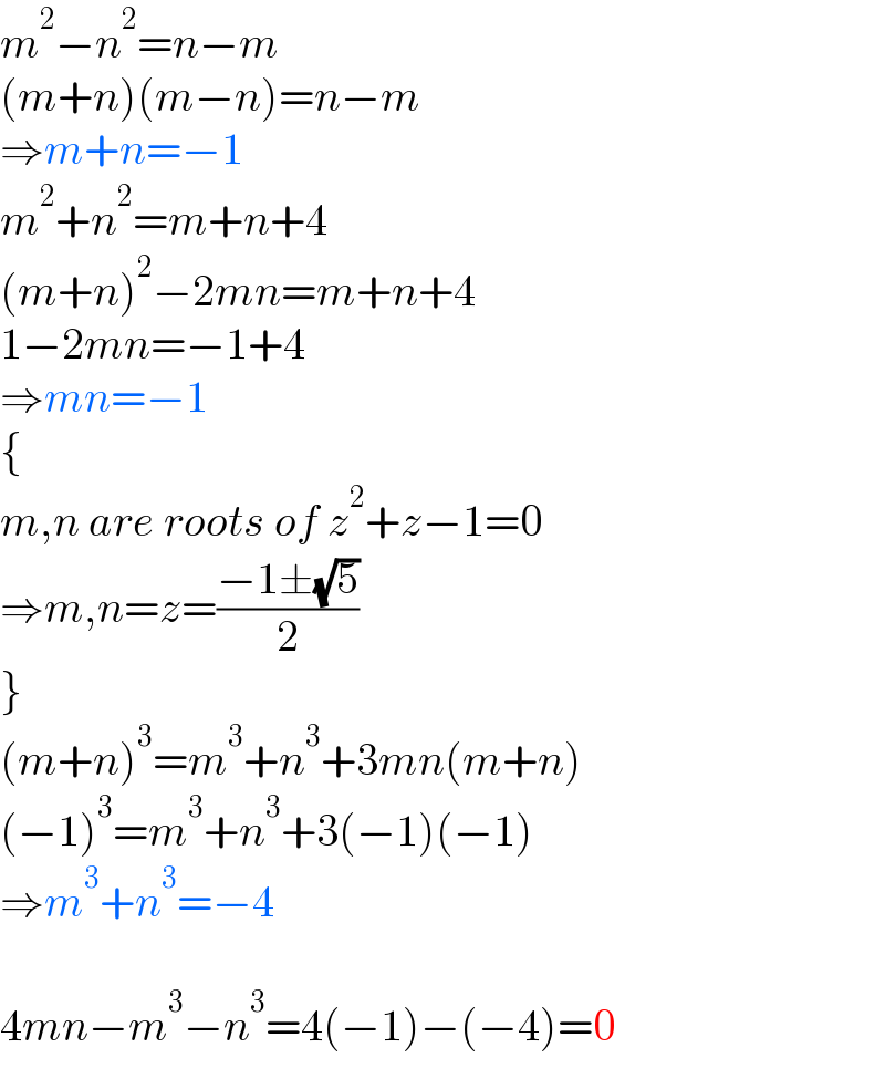 m^2 −n^2 =n−m  (m+n)(m−n)=n−m  ⇒m+n=−1  m^2 +n^2 =m+n+4  (m+n)^2 −2mn=m+n+4  1−2mn=−1+4  ⇒mn=−1  {  m,n are roots of z^2 +z−1=0  ⇒m,n=z=((−1±(√5))/2)        }  (m+n)^3 =m^3 +n^3 +3mn(m+n)  (−1)^3 =m^3 +n^3 +3(−1)(−1)  ⇒m^3 +n^3 =−4    4mn−m^3 −n^3 =4(−1)−(−4)=0  