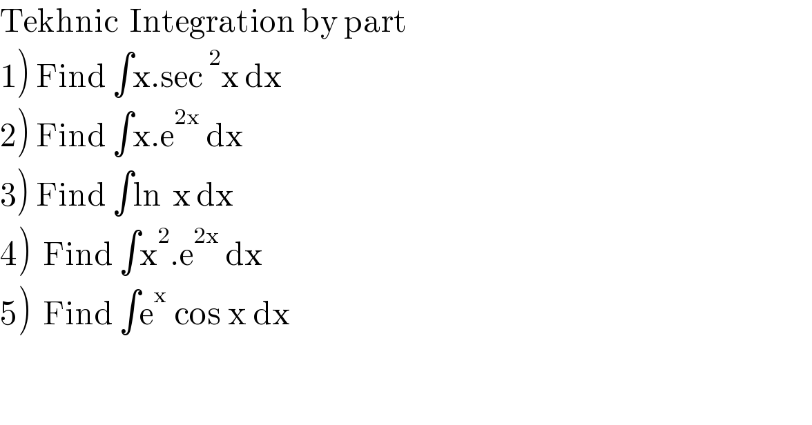 Tekhnic  Integration by part  1) Find ∫x.sec^2 x dx  2) Find ∫x.e^(2x)  dx  3) Find ∫ln  x dx  4)  Find ∫x^2 .e^(2x)  dx  5)  Find ∫e^x  cos x dx       