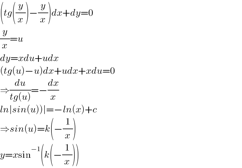 (tg((y/x))−(y/x))dx+dy=0  (y/x)=u  dy=xdu+udx  (tg(u)−u)dx+udx+xdu=0  ⇒(du/(tg(u)))=−(dx/x)  ln∣sin(u))∣=−ln(x)+c  ⇒sin(u)=k(−(1/x))  y=xsin^(−1) (k(−(1/x)))  