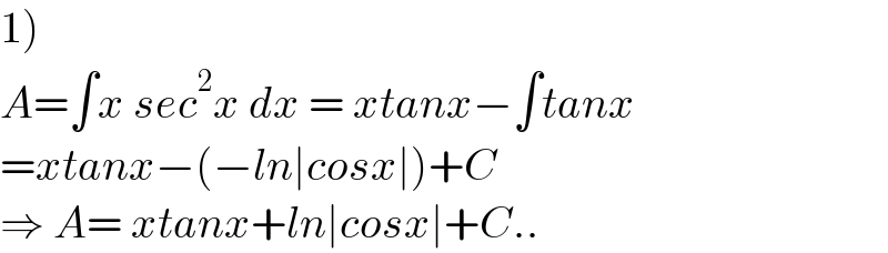 1)  A=∫x sec^2 x dx = xtanx−∫tanx  =xtanx−(−ln∣cosx∣)+C  ⇒ A= xtanx+ln∣cosx∣+C..  