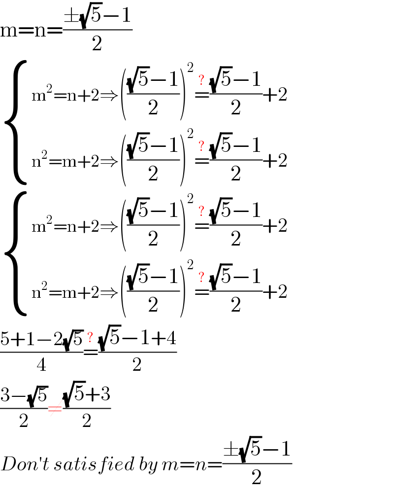 m=n=((±(√5)−1)/2)   { ((m^2 =n+2⇒((((√5)−1)/2))^2 =^(?) (((√5)−1)/2)+2)),((n^2 =m+2⇒((((√5)−1)/2))^2 =^(?) (((√5)−1)/2)+2)) :}    { ((m^2 =n+2⇒((((√5)−1)/2))^2 =^(?) (((√5)−1)/2)+2)),((n^2 =m+2⇒((((√5)−1)/2))^2 =^(?) (((√5)−1)/2)+2)) :}   ((5+1−2(√5))/4)=^(?) (((√5)−1+4)/2)  ((3−(√5))/2)≠(((√5)+3)/2)  Don′t satisfied by m=n=((±(√5)−1)/2)  