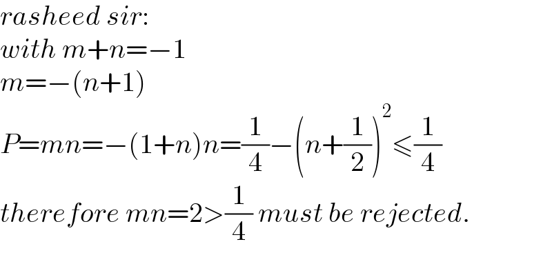 rasheed sir:  with m+n=−1  m=−(n+1)  P=mn=−(1+n)n=(1/4)−(n+(1/2))^2 ≤(1/4)  therefore mn=2>(1/4) must be rejected.  
