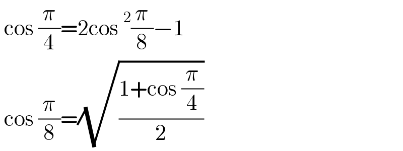  cos (π/4)=2cos^2 (π/8)−1   cos (π/8)=(√((1+cos (π/4))/2))  