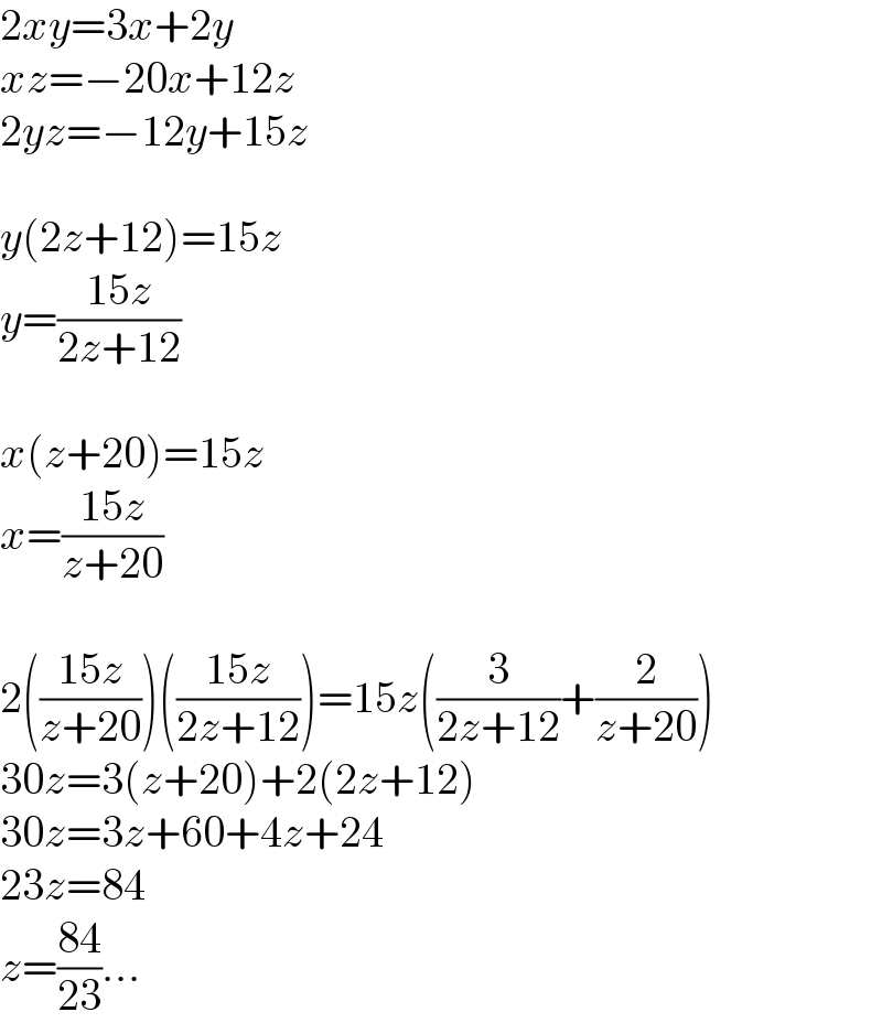 2xy=3x+2y  xz=−20x+12z  2yz=−12y+15z    y(2z+12)=15z  y=((15z)/(2z+12))    x(z+20)=15z  x=((15z)/(z+20))    2(((15z)/(z+20)))(((15z)/(2z+12)))=15z((3/(2z+12))+(2/(z+20)))  30z=3(z+20)+2(2z+12)  30z=3z+60+4z+24  23z=84  z=((84)/(23))...  