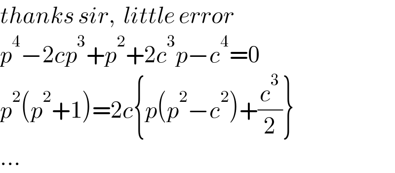 thanks sir,  little error  p^4 −2cp^3 +p^2 +2c^3 p−c^4 =0  p^2 (p^2 +1)=2c{p(p^2 −c^2 )+(c^3 /2)}  ...  