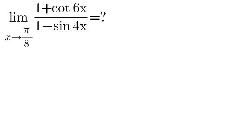   lim_(x→(π/8))  ((1+cot 6x)/(1−sin 4x)) =?  