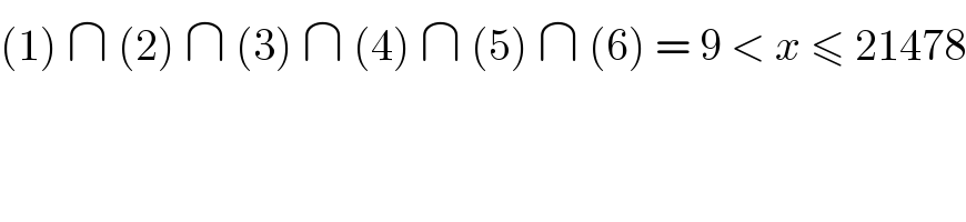 (1) ∩ (2) ∩ (3) ∩ (4) ∩ (5) ∩ (6) = 9 < x ≤ 21478  