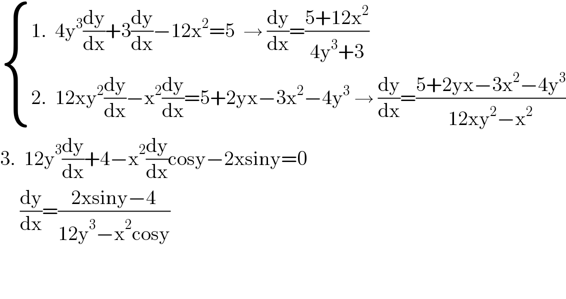  { ((1.  4y^3 (dy/dx)+3(dy/dx)−12x^2 =5  → (dy/dx)=((5+12x^2 )/(4y^3 +3)))),((2.  12xy^2 (dy/dx)−x^2 (dy/dx)=5+2yx−3x^2 −4y^3  → (dy/dx)=((5+2yx−3x^2 −4y^3 )/(12xy^2 −x^2 )))) :}  3.  12y^3 (dy/dx)+4−x^2 (dy/dx)cosy−2xsiny=0       (dy/dx)=((2xsiny−4)/(12y^3 −x^2 cosy))      