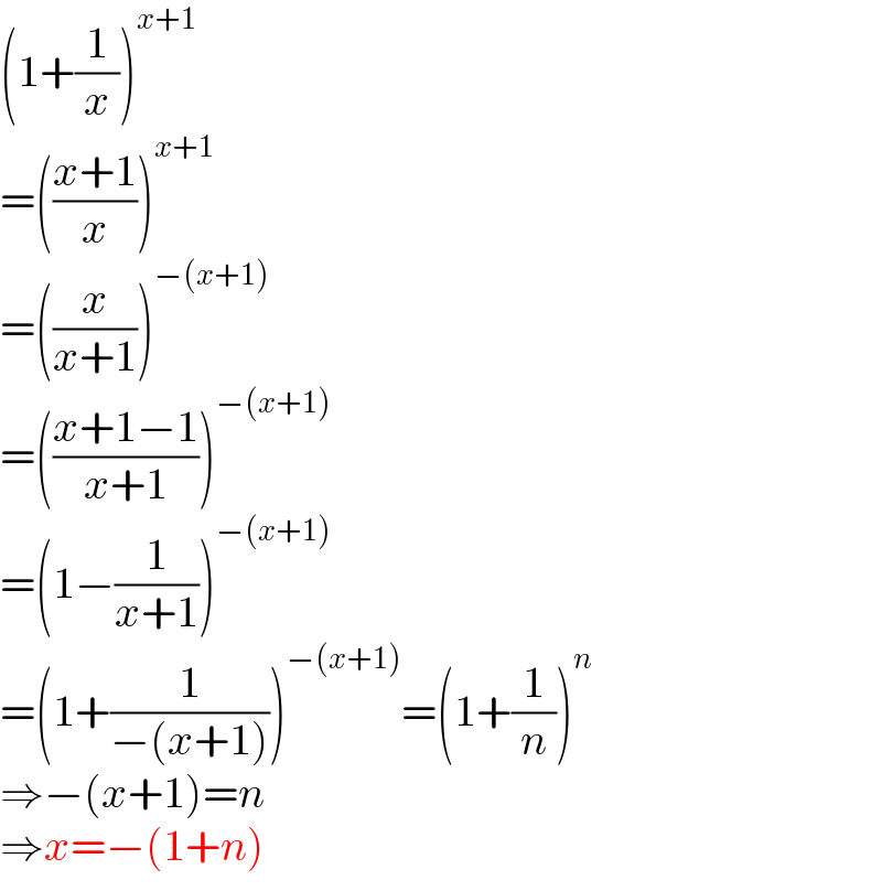 (1+(1/x))^(x+1)   =(((x+1)/x))^(x+1)   =((x/(x+1)))^(−(x+1))   =(((x+1−1)/(x+1)))^(−(x+1))   =(1−(1/(x+1)))^(−(x+1))   =(1+(1/(−(x+1))))^(−(x+1)) =(1+(1/n))^n   ⇒−(x+1)=n  ⇒x=−(1+n)  
