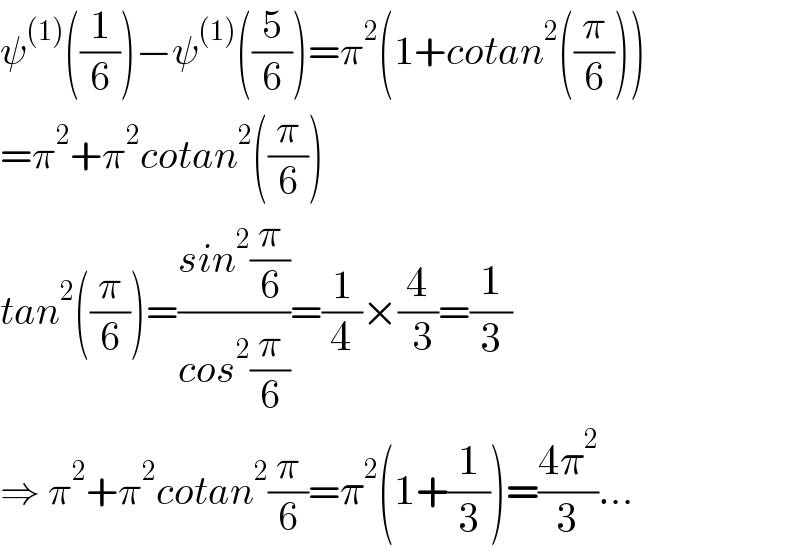ψ^((1)) ((1/6))−ψ^((1)) ((5/6))=π^2 (1+cotan^2 ((π/6)))  =π^2 +π^2 cotan^2 ((π/6))  tan^2 ((π/6))=((sin^2 (π/6))/(cos^2 (π/6)))=(1/4)×(4/( 3))=(1/3)  ⇒ π^2 +π^2 cotan^2 (π/6)=π^2 (1+(1/3))=((4π^2 )/3)...  