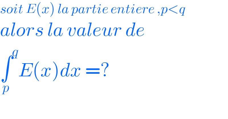soit E(x) la partie entiere ,p<q  alors la valeur de   ∫^q _p E(x)dx =?  
