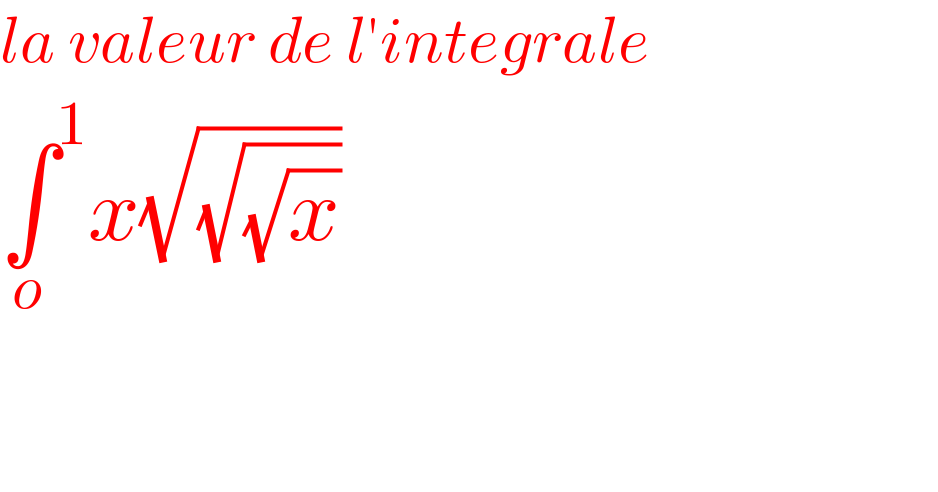 la valeur de l′integrale  ∫^1 _o x(√(√(√x)))    
