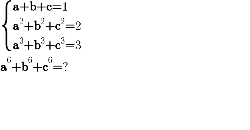  { ((a+b+c=1)),((a^2 +b^2 +c^2 =2)),((a^3 +b^3 +c^3 =3)) :}  a^6 +b^6 +c^6 =?  