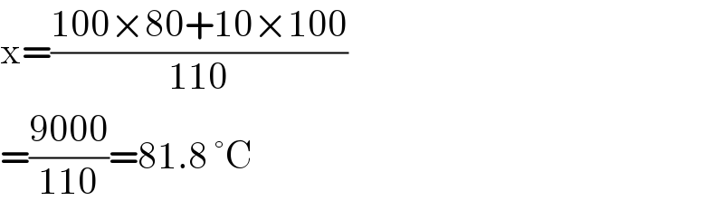 x=((100×80+10×100)/(110))  =((9000)/(110))=81.8 °C  