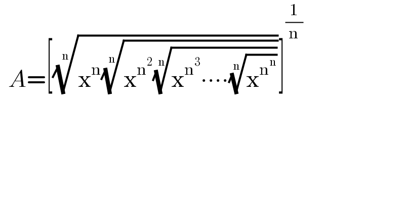   A=[((x^n ((x^n^2  ((x^n^3  ∙∙∙∙(x^n^n  )^(1/n) ))^(1/n) ))^(1/n) ))^(1/n) ]^(1/n)   