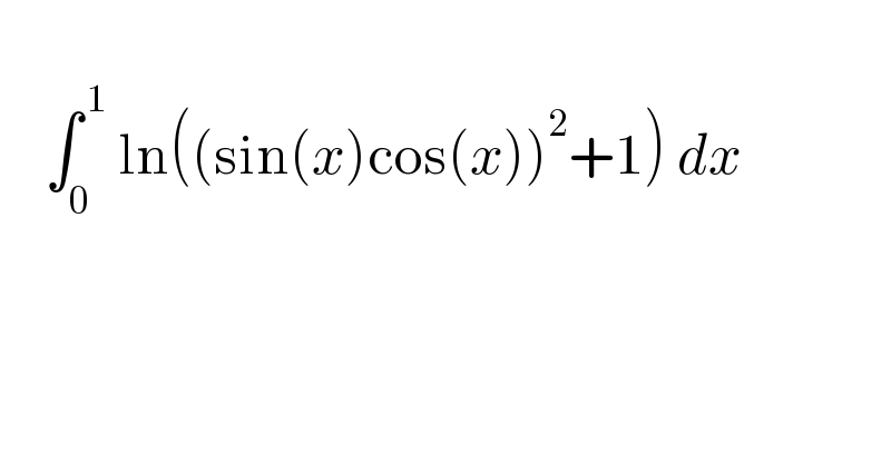        ∫_0 ^( 1)  ln((sin(x)cos(x))^2 +1) dx     