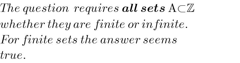 The question  requires all sets A⊂Z  whether they are finite or infinite.  For finite sets the answer seems  true.  