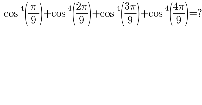   cos^4 ((π/9))+cos^4 (((2π)/9))+cos^4 (((3π)/9))+cos^4 (((4π)/9))=?  