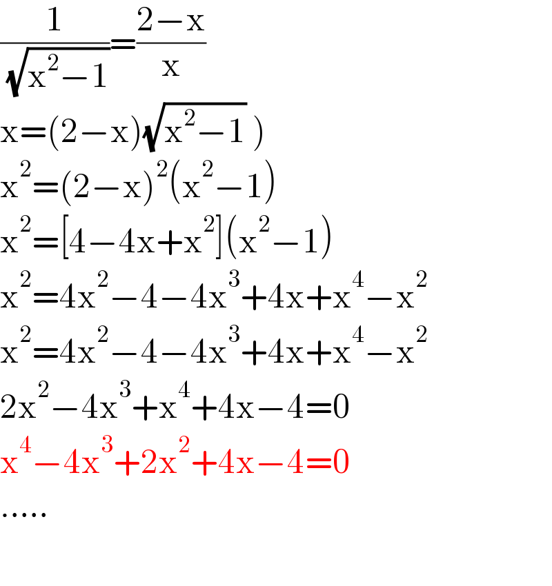 (1/( (√(x^2 −1))))=((2−x)/x)  x=(2−x)(√(x^2 −1)) )  x^2 =(2−x)^2 (x^2 −1)  x^2 =[4−4x+x^2 ](x^2 −1)  x^2 =4x^2 −4−4x^3 +4x+x^4 −x^2   x^2 =4x^2 −4−4x^3 +4x+x^4 −x^2   2x^2 −4x^3 +x^4 +4x−4=0  x^4 −4x^3 +2x^2 +4x−4=0  .....    