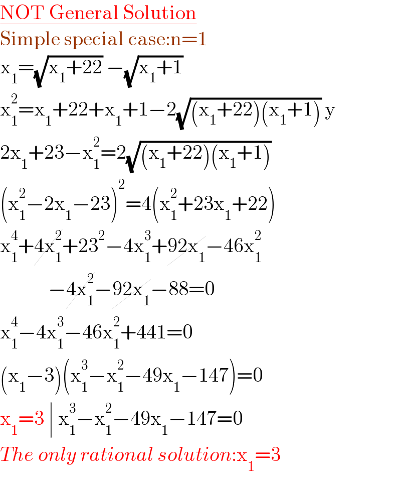 NOT General Solution  Simple special case:n=1  x_1 =(√(x_1 +22)) −(√(x_1 +1))   x_1 ^2 =x_1 +22+x_1 +1−2(√((x_1 +22)(x_1 +1))) y  2x_1 +23−x_1 ^2 =2(√((x_1 +22)(x_1 +1)))   (x_1 ^2 −2x_1 −23)^2 =4(x_1 ^2 +23x_1 +22)  x_1 ^4 +4x_1 ^2 +23^2 −4x_1 ^3 +92x_1 −46x_1 ^2               −4x_1 ^2 −92x_1 −88=0  x_1 ^4 −4x_1 ^3 −46x_1 ^2 +441=0  (x_1 −3)(x_1 ^3 −x_1 ^2 −49x_1 −147)=0  x_1 =3 ∣ x_1 ^3 −x_1 ^2 −49x_1 −147=0  The only rational solution:x_1 =3  