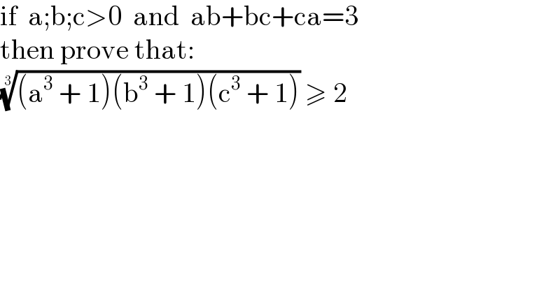 if  a;b;c>0  and  ab+bc+ca=3  then prove that:  (((a^3  + 1)(b^3  + 1)(c^3  + 1)))^(1/3)  ≥ 2  