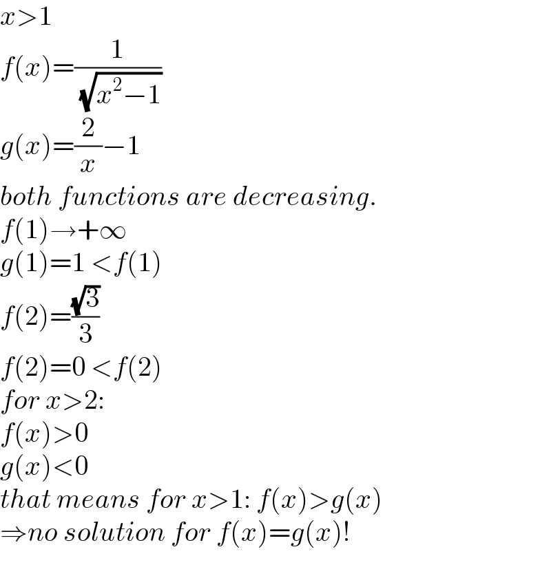 x>1  f(x)=(1/( (√(x^2 −1))))  g(x)=(2/x)−1  both functions are decreasing.  f(1)→+∞  g(1)=1 <f(1)  f(2)=((√3)/3)  f(2)=0 <f(2)  for x>2:  f(x)>0  g(x)<0  that means for x>1: f(x)>g(x)  ⇒no solution for f(x)=g(x)!  