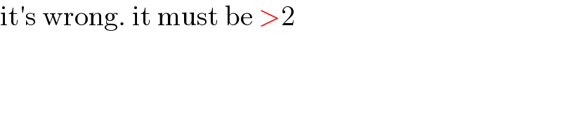 it′s wrong. it must be >2  